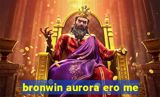 bronwin aurora ero me